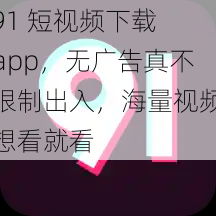 91 短视频下载 app，无广告真不限制出入，海量视频想看就看