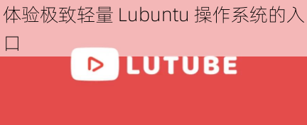 体验极致轻量 Lubuntu 操作系统的入口