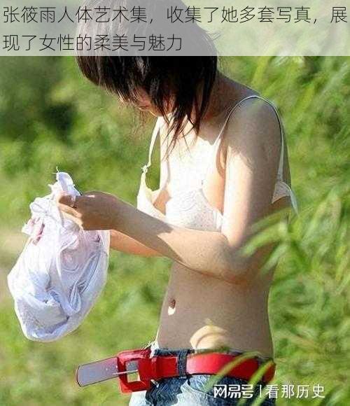 张筱雨人体艺术集，收集了她多套写真，展现了女性的柔美与魅力