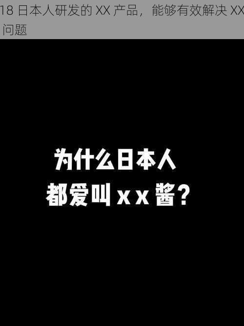 18 日本人研发的 XX 产品，能够有效解决 XX 问题