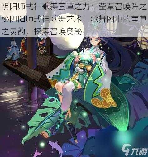 阴阳师式神歌舞萤草之力：莹草召唤阵之秘阴阳师式神歌舞艺术：歌舞图中的莹草之灵韵，探索召唤奥秘