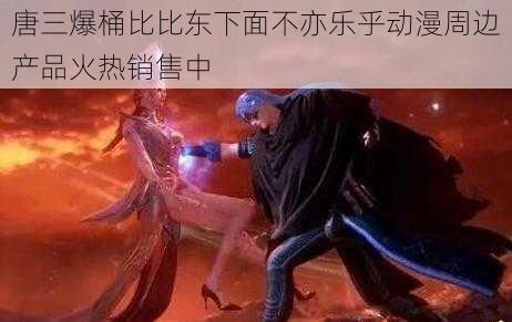 唐三爆桶比比东下面不亦乐乎动漫周边产品火热销售中