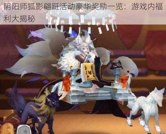 阴阳师狐影翩跹活动豪华奖励一览：游戏内福利大揭秘