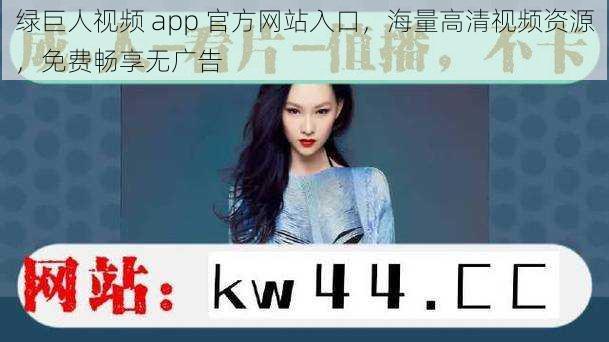 绿巨人视频 app 官方网站入口，海量高清视频资源，免费畅享无广告