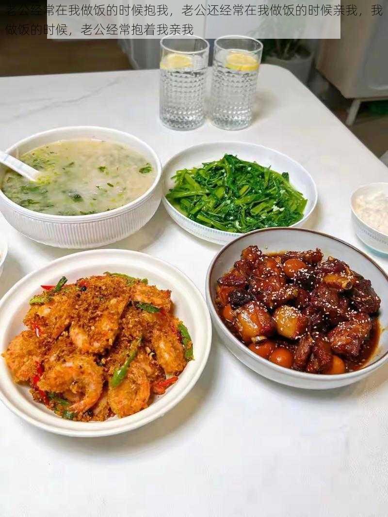 老公经常在我做饭的时候抱我，老公还经常在我做饭的时候亲我，我做饭的时候，老公经常抱着我亲我