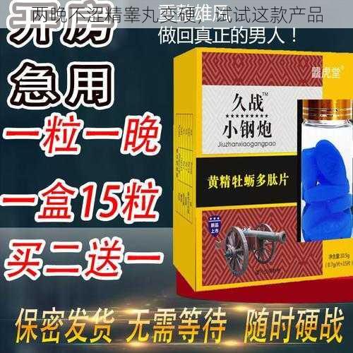 两晚不涩精睾丸变硬，试试这款产品