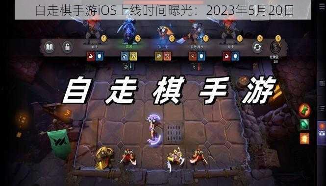 自走棋手游iOS上线时间曝光：2023年5月20日