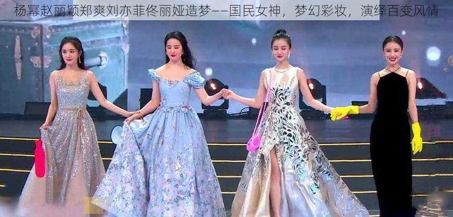 杨幂赵丽颖郑爽刘亦菲佟丽娅造梦——国民女神，梦幻彩妆，演绎百变风情