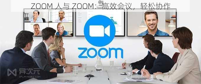 ZOOM 人与 ZOOM：高效会议，轻松协作