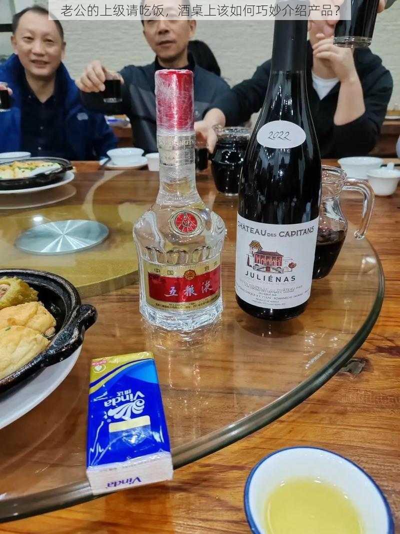 老公的上级请吃饭，酒桌上该如何巧妙介绍产品？