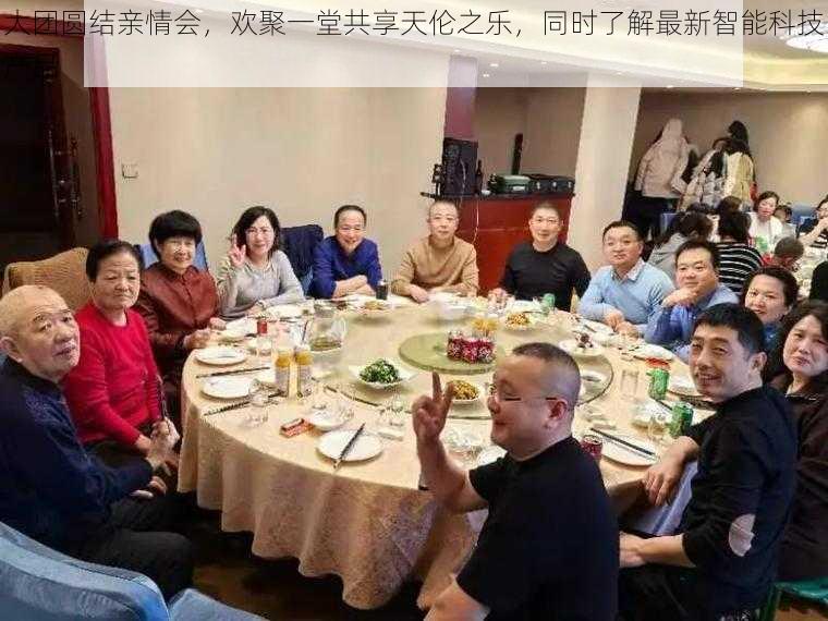 大团圆结亲情会，欢聚一堂共享天伦之乐，同时了解最新智能科技产品