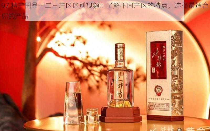 97 精产国品一二三产区区别视频：了解不同产区的特点，选择最适合你的产品