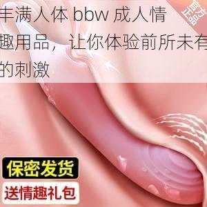 丰满人体 bbw 成人情趣用品，让你体验前所未有的刺激