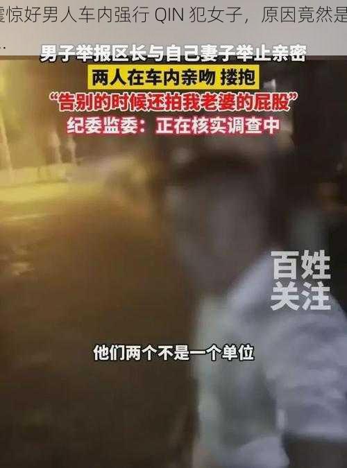 震惊好男人车内强行 QIN 犯女子，原因竟然是......