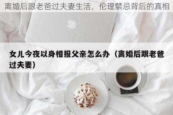 离婚后跟老爸过夫妻生活，伦理禁忌背后的真相