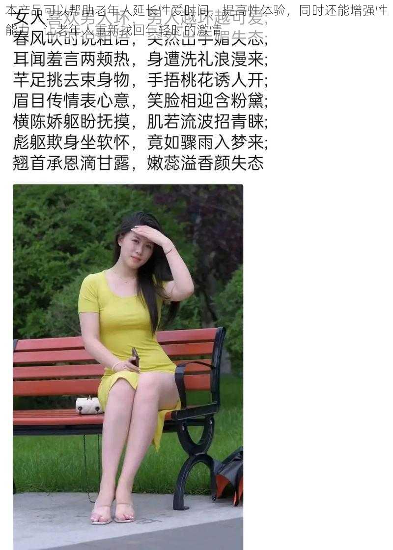 本产品可以帮助老年人延长性爱时间，提高性体验，同时还能增强性能力，让老年人重新找回年轻时的激情