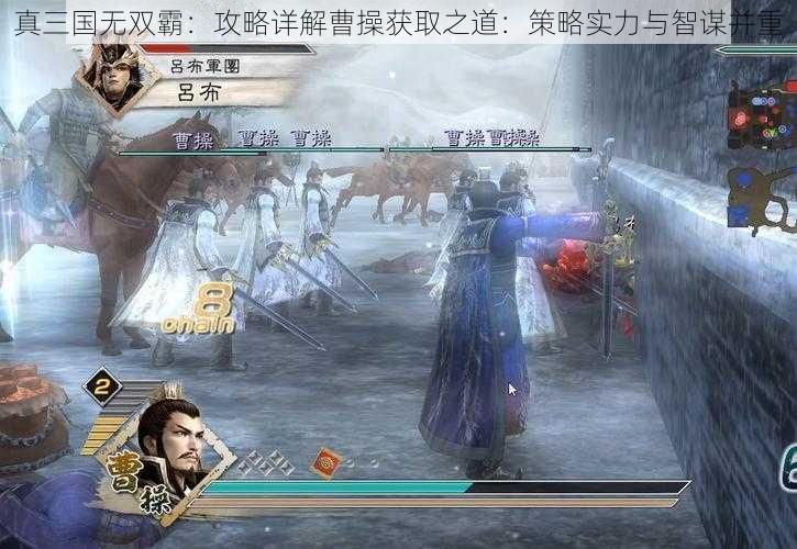 真三国无双霸：攻略详解曹操获取之道：策略实力与智谋并重