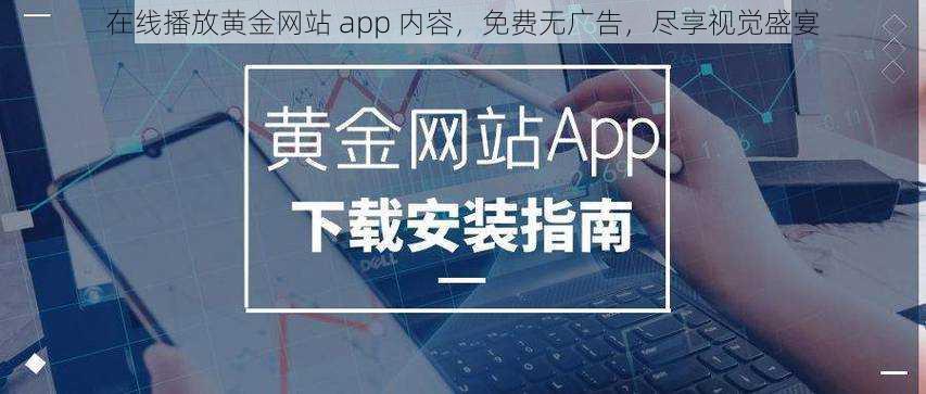 在线播放黄金网站 app 内容，免费无广告，尽享视觉盛宴