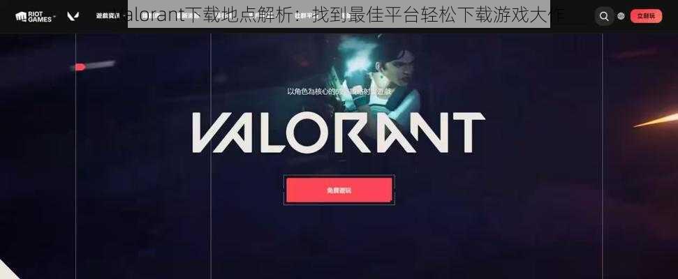 Valorant下载地点解析：找到最佳平台轻松下载游戏大作