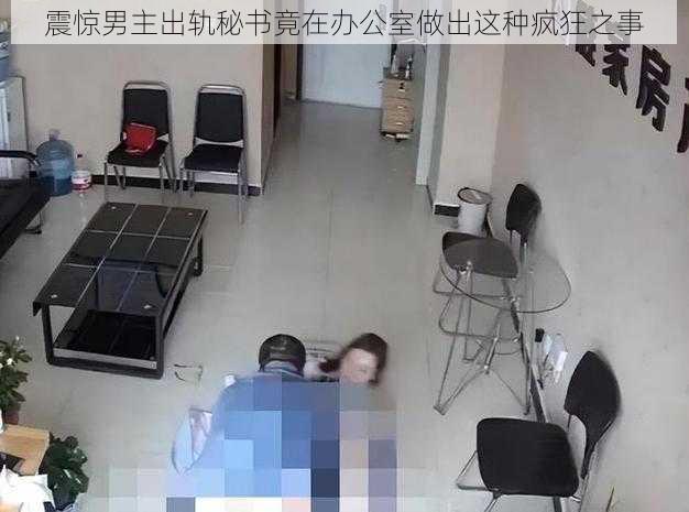 震惊男主出轨秘书竟在办公室做出这种疯狂之事