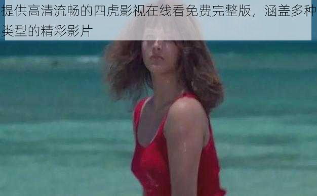 提供高清流畅的四虎影视在线看免费完整版，涵盖多种类型的精彩影片