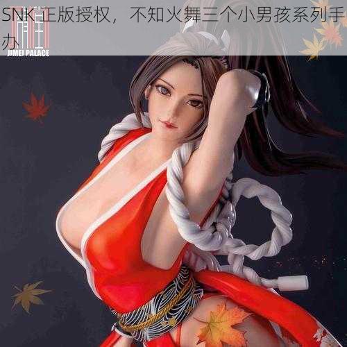 SNK 正版授权，不知火舞三个小男孩系列手办