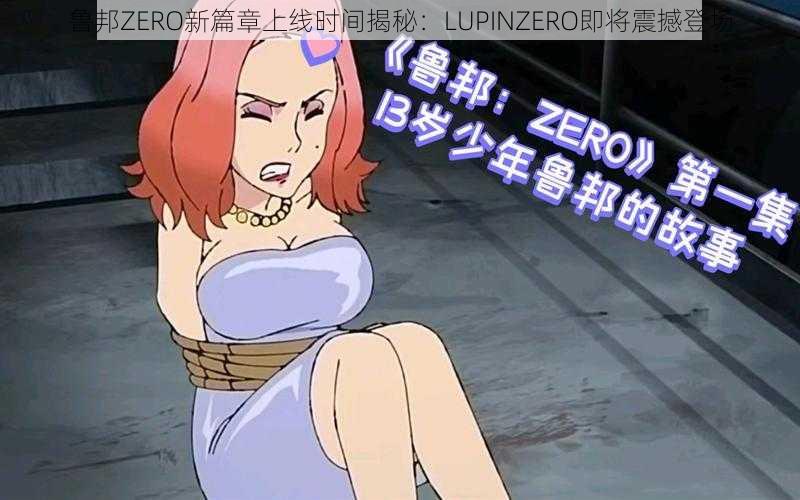 鲁邦ZERO新篇章上线时间揭秘：LUPINZERO即将震撼登场