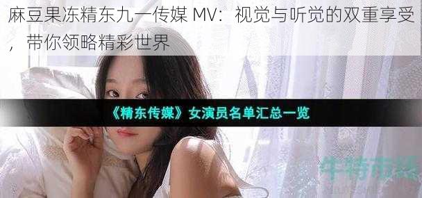 麻豆果冻精东九一传媒 MV：视觉与听觉的双重享受，带你领略精彩世界