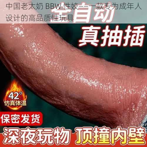 中国老太奶 BBW 性姣——一款专为成年人设计的高品质性玩具