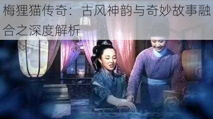 梅狸猫传奇：古风神韵与奇妙故事融合之深度解析