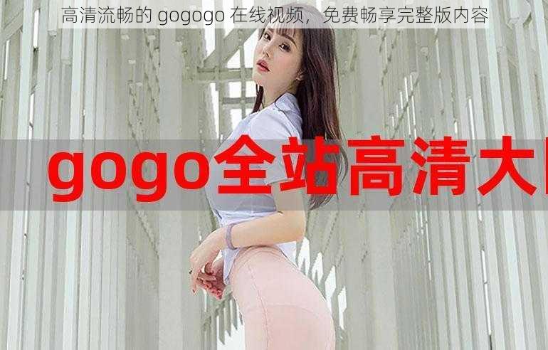 高清流畅的 gogogo 在线视频，免费畅享完整版内容