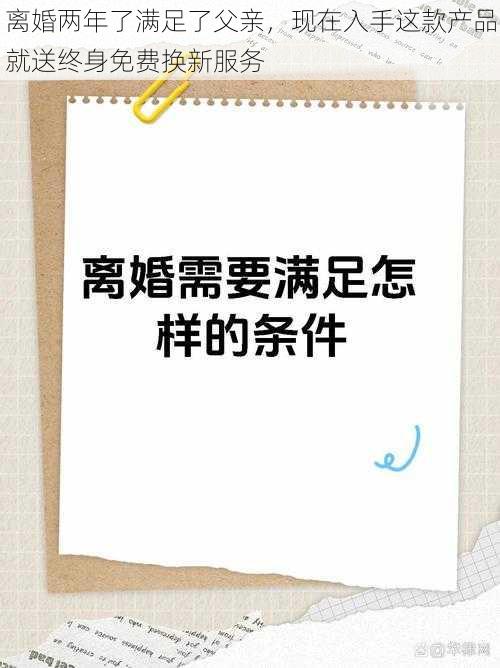 离婚两年了满足了父亲，现在入手这款产品就送终身免费换新服务