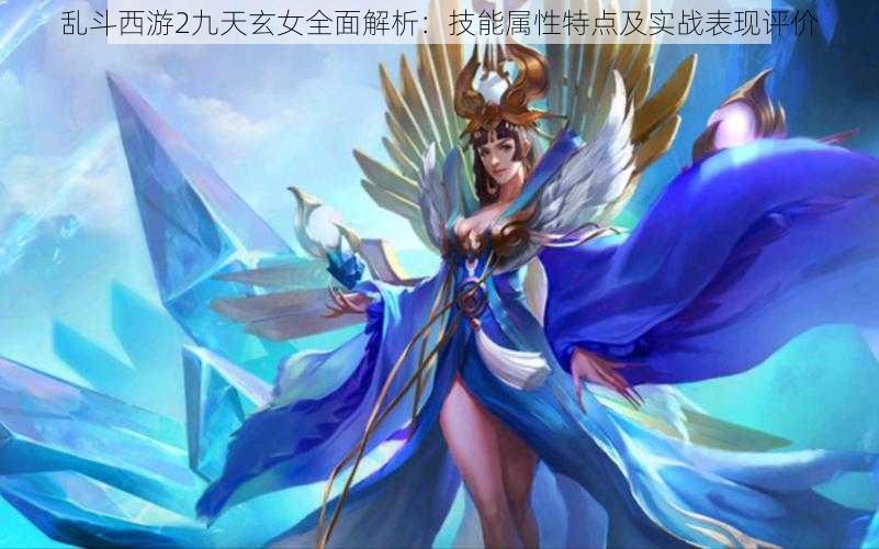 乱斗西游2九天玄女全面解析：技能属性特点及实战表现评价