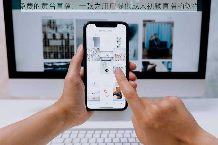 免费的黄台直播：一款为用户提供成人视频直播的软件
