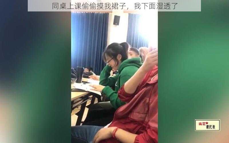 同桌上课偷偷摸我裙子，我下面湿透了