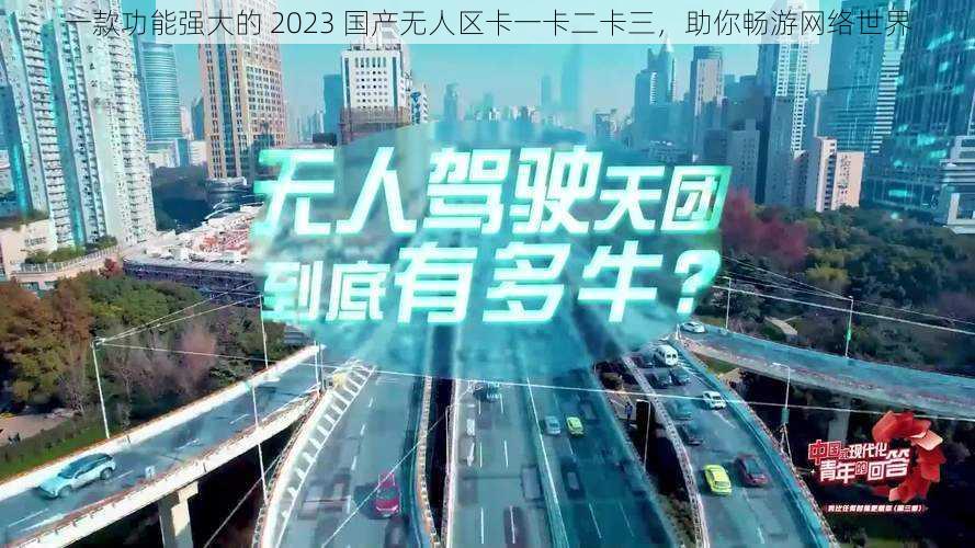 一款功能强大的 2023 国产无人区卡一卡二卡三，助你畅游网络世界