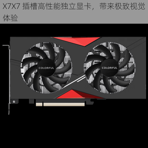 X7X7 插槽高性能独立显卡，带来极致视觉体验