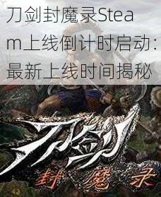 刀剑封魔录Steam上线倒计时启动：最新上线时间揭秘