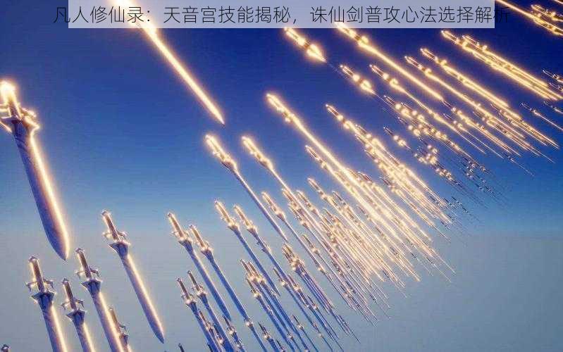 凡人修仙录：天音宫技能揭秘，诛仙剑普攻心法选择解析