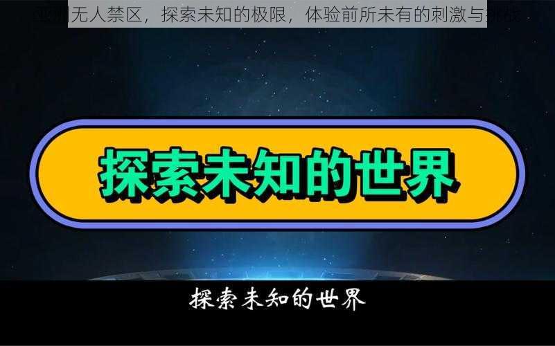 亚洲无人禁区，探索未知的极限，体验前所未有的刺激与挑战