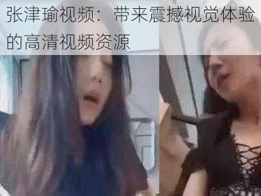 张津瑜视频：带来震撼视觉体验的高清视频资源