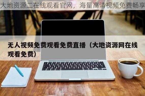 大地资源二在线观看官网，海量高清视频免费畅享