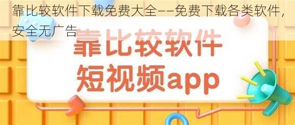 靠比较软件下载免费大全——免费下载各类软件，安全无广告