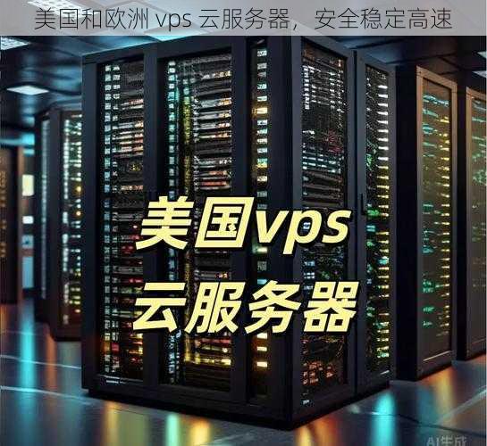 美国和欧洲 vps 云服务器，安全稳定高速