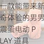 一款能带来新奇体验的男男震蛋电动 PLAY 道具