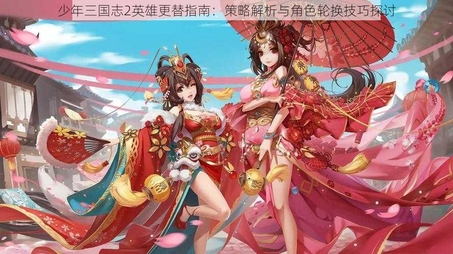 少年三国志2英雄更替指南：策略解析与角色轮换技巧探讨