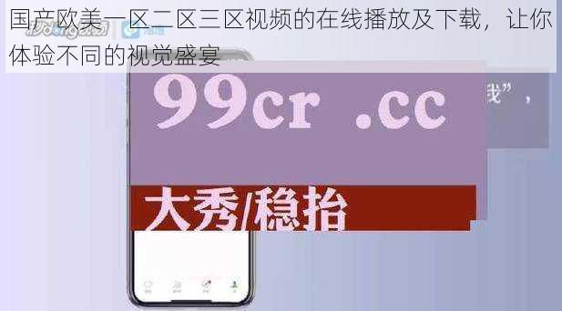 国产欧美一区二区三区视频的在线播放及下载，让你体验不同的视觉盛宴