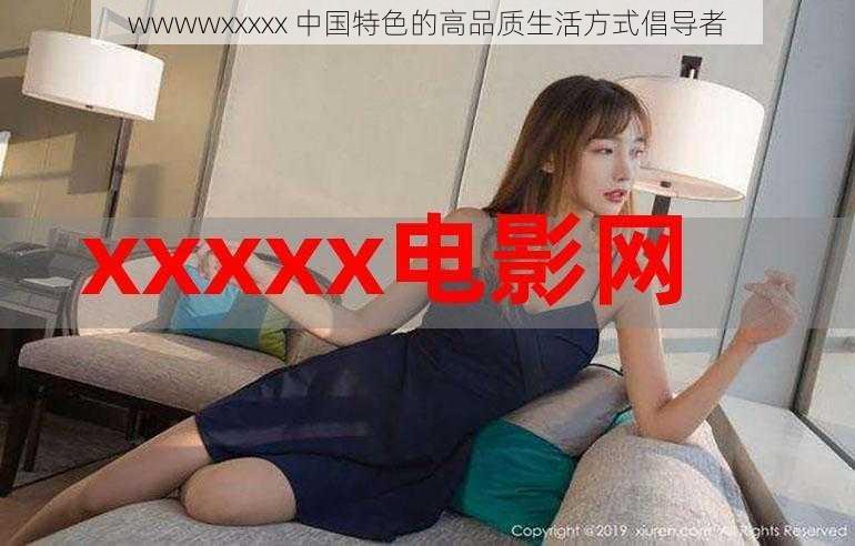 wwwwxxxxx 中国特色的高品质生活方式倡导者