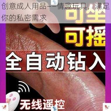 创意成人用品——情趣玩具，满足你的私密需求