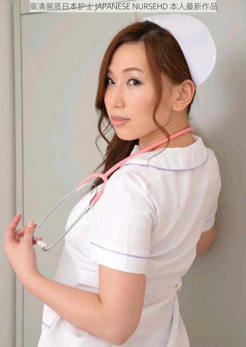 高清画质日本护士 JAPANESE NURSEHD 本人最新作品